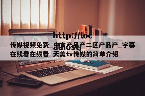 传媒视频免费_中文产品产二区产品产_字幕在线看在线看_天美tv传媒的简单介绍