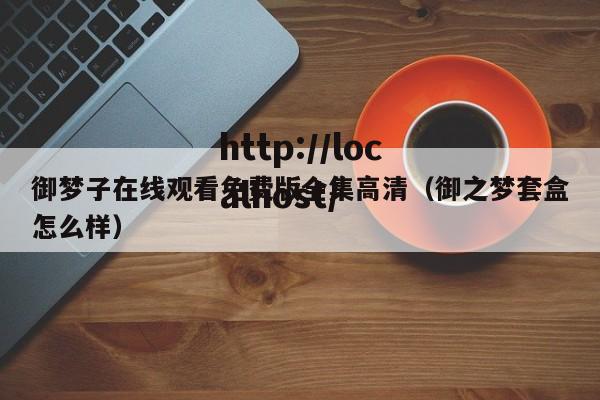 御梦子在线观看免费版全集高清(御之梦套盒怎么样)